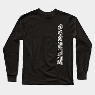 Our actions shape the future Long Sleeve T-Shirt